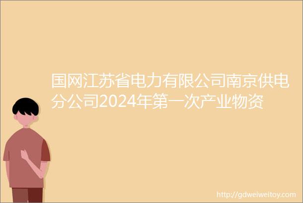 国网江苏省电力有限公司南京供电分公司2024年第一次产业物资授权公开招标框架协议采购中标结果公告