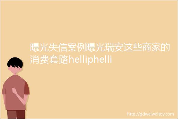 曝光失信案例曝光瑞安这些商家的消费套路helliphellip