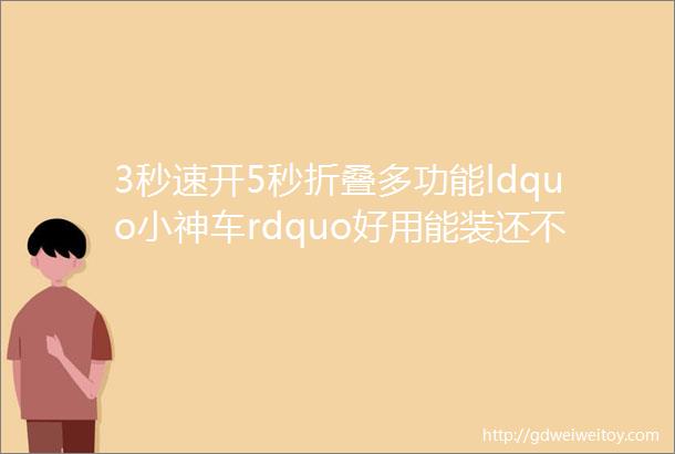 3秒速开5秒折叠多功能ldquo小神车rdquo好用能装还不占地