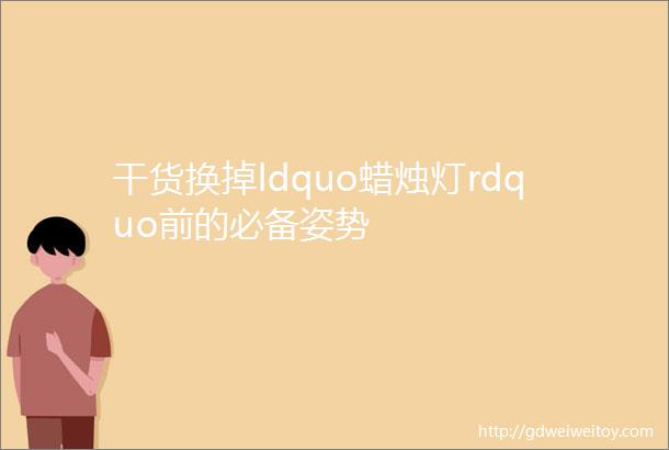 干货换掉ldquo蜡烛灯rdquo前的必备姿势