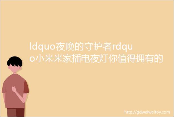 ldquo夜晚的守护者rdquo小米米家插电夜灯你值得拥有的智能光感小助手