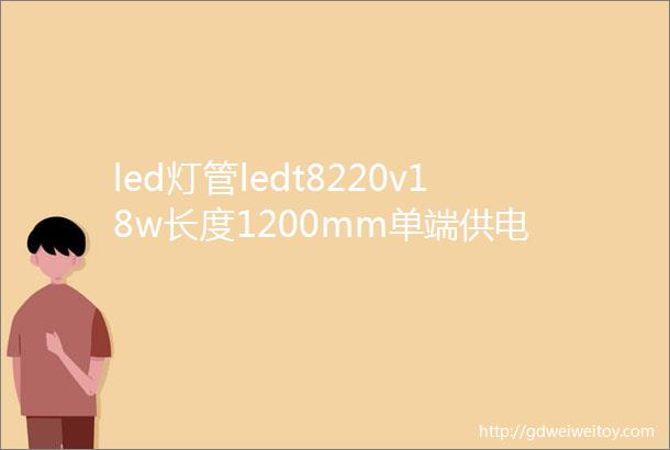 led灯管ledt8220v18w长度1200mm单端供电