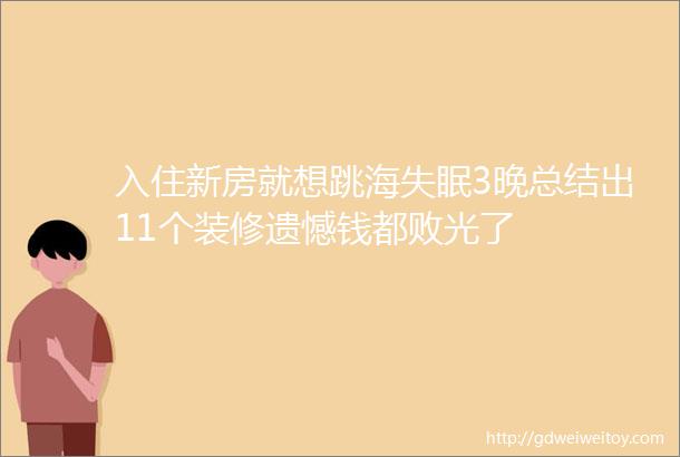 入住新房就想跳海失眠3晚总结出11个装修遗憾钱都败光了