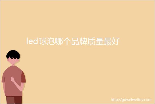 led球泡哪个品牌质量最好