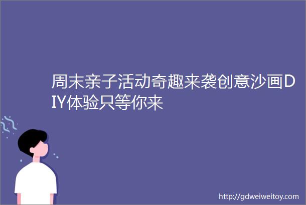 周末亲子活动奇趣来袭创意沙画DIY体验只等你来