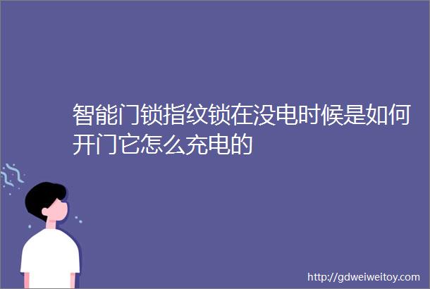 智能门锁指纹锁在没电时候是如何开门它怎么充电的