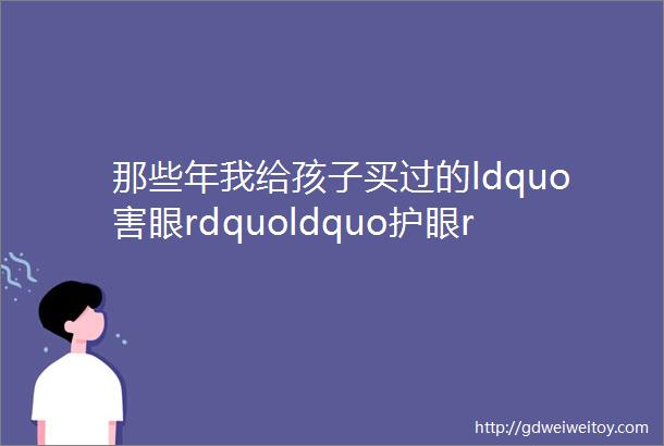 那些年我给孩子买过的ldquo害眼rdquoldquo护眼rdquo的台灯