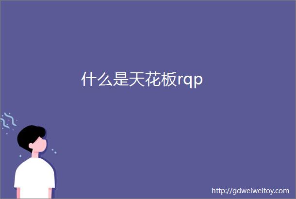 什么是天花板rqp