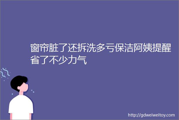 窗帘脏了还拆洗多亏保洁阿姨提醒省了不少力气