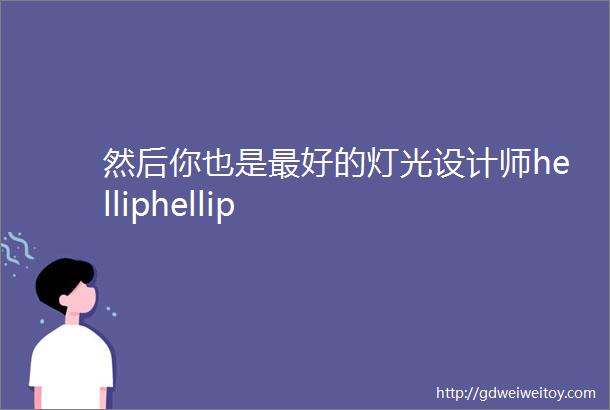 然后你也是最好的灯光设计师helliphellip