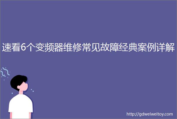 速看6个变频器维修常见故障经典案例详解