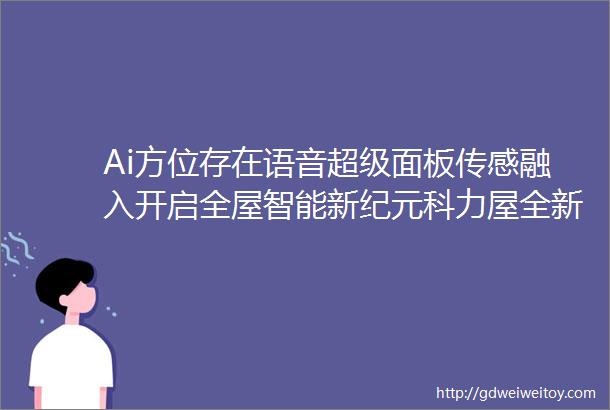 Ai方位存在语音超级面板传感融入开启全屋智能新纪元科力屋全新系列Ai方位存在感应面板深度评测