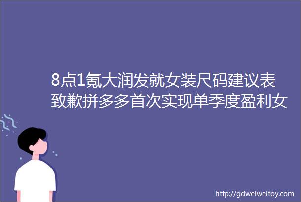 8点1氪大润发就女装尺码建议表致歉拼多多首次实现单季度盈利女装品牌艾格破产