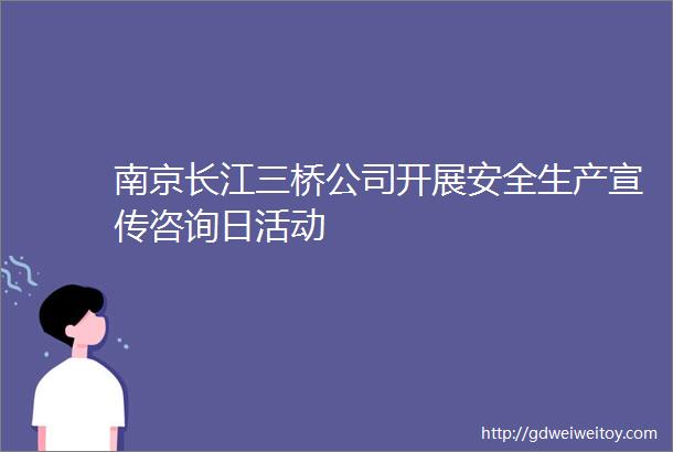南京长江三桥公司开展安全生产宣传咨询日活动