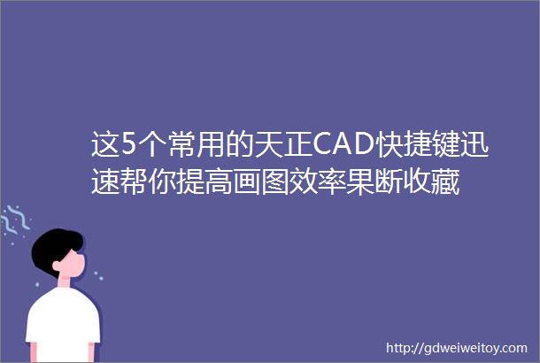 这5个常用的天正CAD快捷键迅速帮你提高画图效率果断收藏