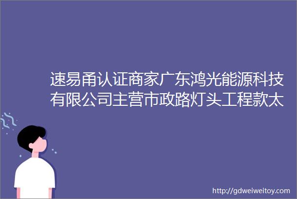 速易甬认证商家广东鸿光能源科技有限公司主营市政路灯头工程款太阳能路灯防爆灯系列碘钨灯充电球泡三防吸顶灯等