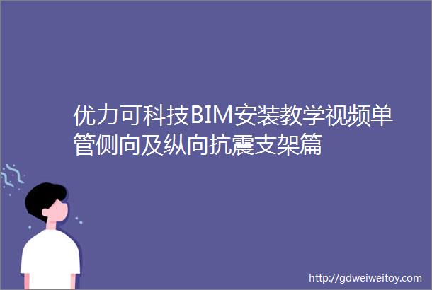 优力可科技BIM安装教学视频单管侧向及纵向抗震支架篇