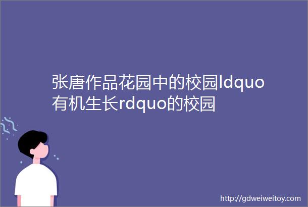 张唐作品花园中的校园ldquo有机生长rdquo的校园