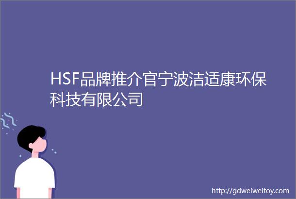 HSF品牌推介官宁波洁适康环保科技有限公司