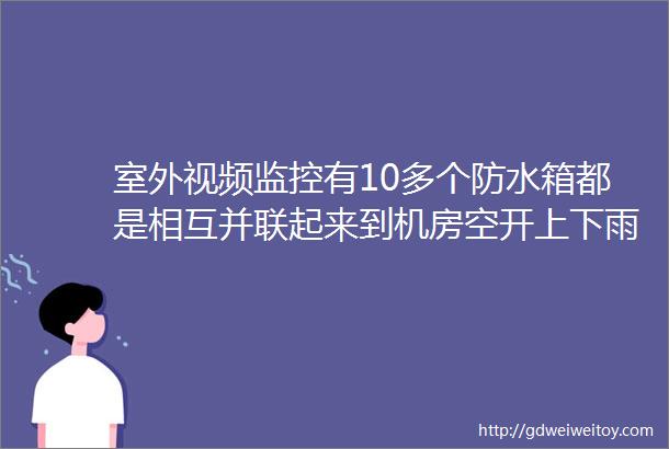 室外视频监控有10多个防水箱都是相互并联起来到机房空开上下雨或打雷就空开跳闸怎么回事