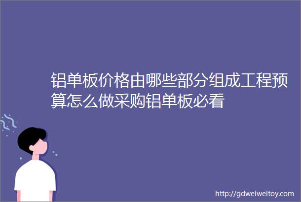 铝单板价格由哪些部分组成工程预算怎么做采购铝单板必看