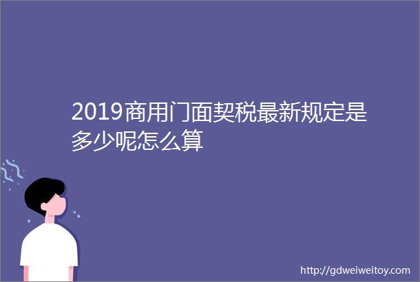 2019商用门面契税最新规定是多少呢怎么算