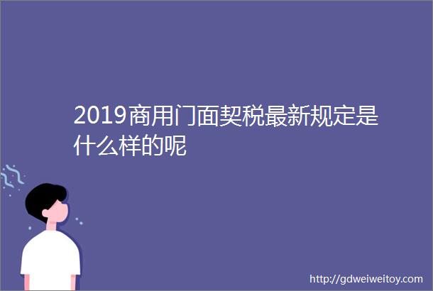 2019商用门面契税最新规定是什么样的呢