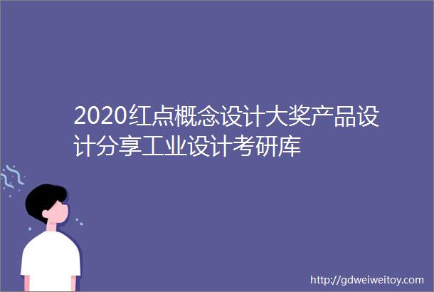 2020红点概念设计大奖产品设计分享工业设计考研库