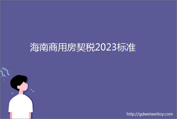 海南商用房契税2023标准