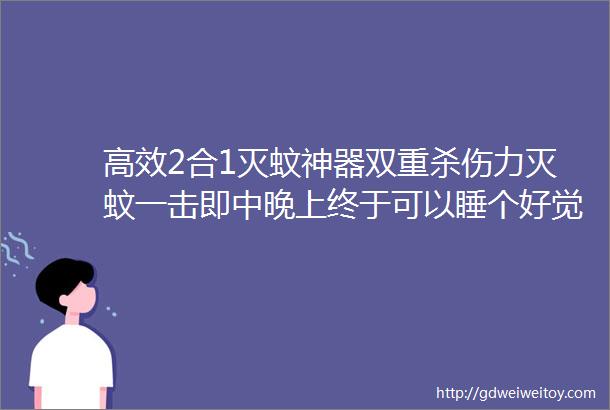 高效2合1灭蚊神器双重杀伤力灭蚊一击即中晚上终于可以睡个好觉了