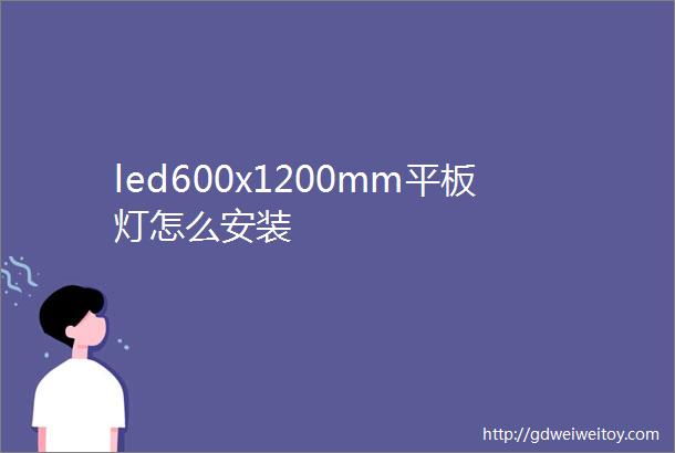 led600x1200mm平板灯怎么安装