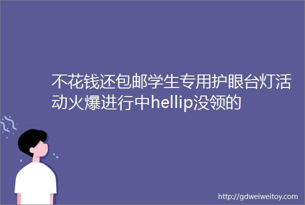 不花钱还包邮学生专用护眼台灯活动火爆进行中hellip没领的简直血亏