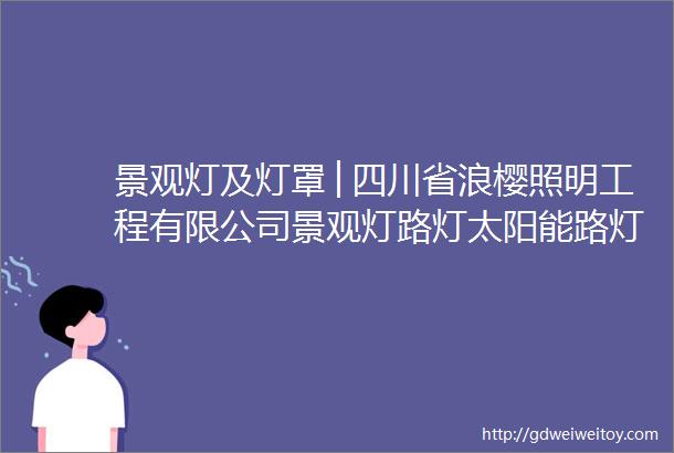 景观灯及灯罩│四川省浪樱照明工程有限公司景观灯路灯太阳能路灯