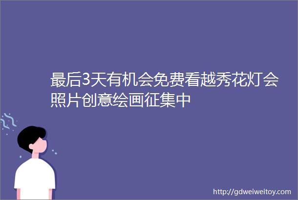 最后3天有机会免费看越秀花灯会照片创意绘画征集中