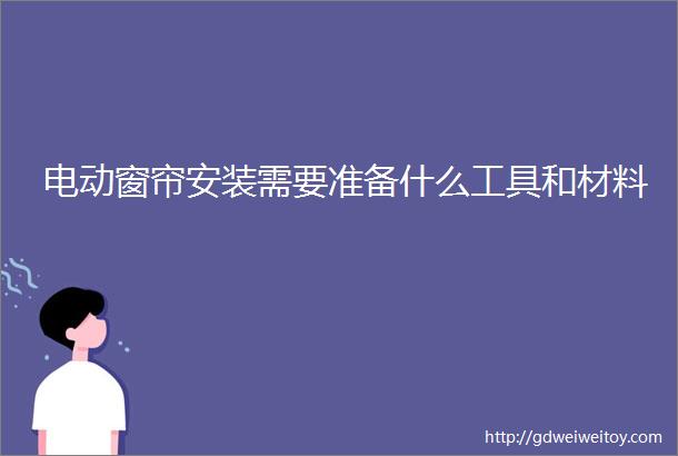 电动窗帘安装需要准备什么工具和材料