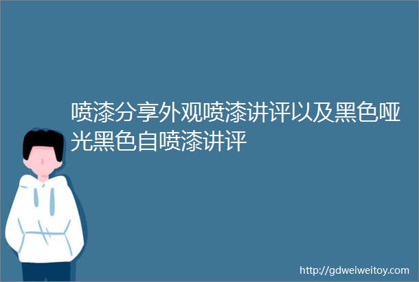 喷漆分享外观喷漆讲评以及黑色哑光黑色自喷漆讲评