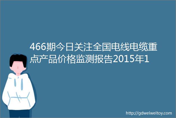 466期今日关注全国电线电缆重点产品价格监测报告2015年1112月