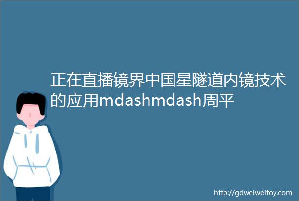 正在直播镜界中国星隧道内镜技术的应用mdashmdash周平红教授团队