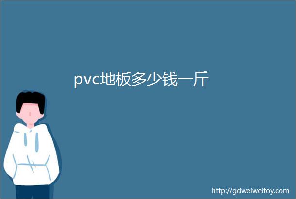 pvc地板多少钱一斤