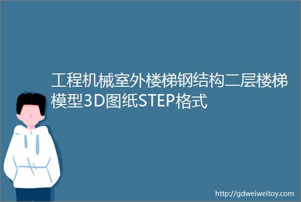 工程机械室外楼梯钢结构二层楼梯模型3D图纸STEP格式