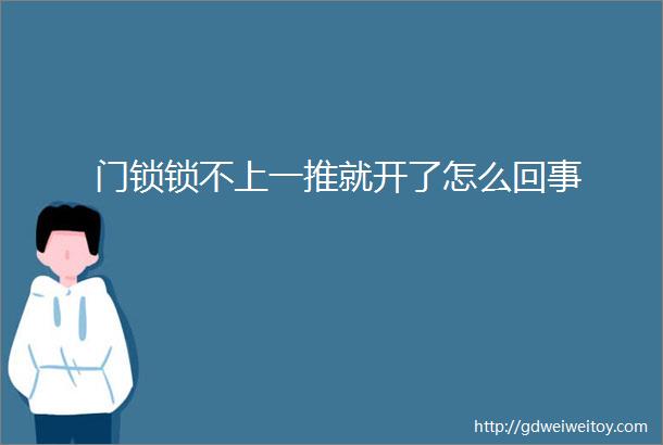 门锁锁不上一推就开了怎么回事