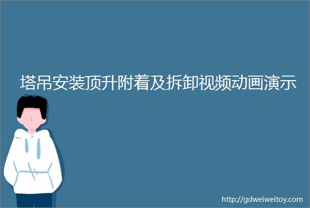 塔吊安装顶升附着及拆卸视频动画演示