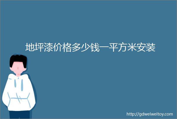 地坪漆价格多少钱一平方米安装