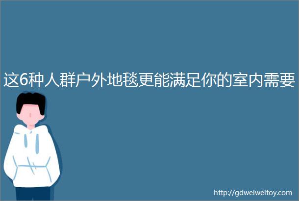 这6种人群户外地毯更能满足你的室内需要