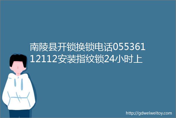 南陵县开锁换锁电话05536112112安装指纹锁24小时上门服务13866655582