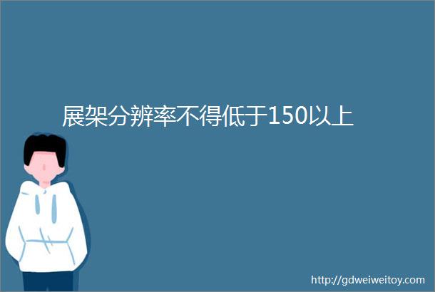 展架分辨率不得低于150以上