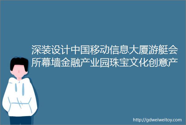 深装设计中国移动信息大厦游艇会所幕墙金融产业园珠宝文化创意产业基地