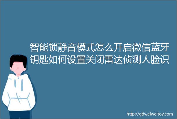 智能锁静音模式怎么开启微信蓝牙钥匙如何设置关闭雷达侦测人脸识别还能用吗