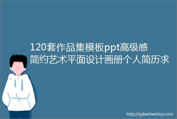 120套作品集模板ppt高级感简约艺术平面设计画册个人简历求职面试模版0520期