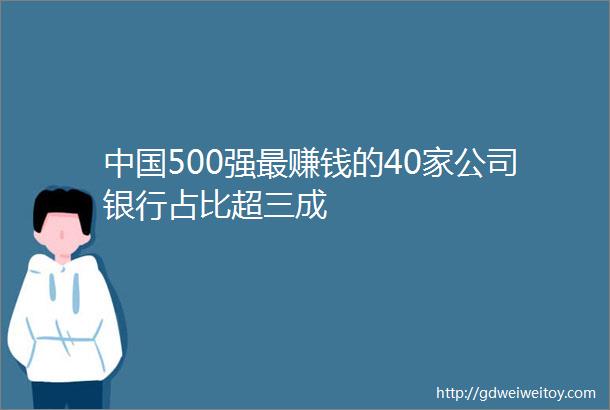 中国500强最赚钱的40家公司银行占比超三成
